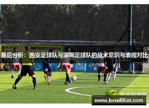 赛后分析：西安足球队与深圳足球队的战术意识与表现对比