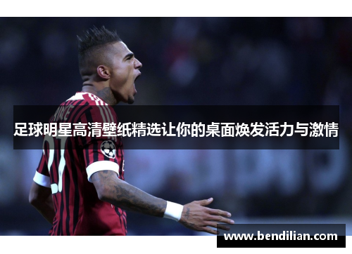 足球明星高清壁纸精选让你的桌面焕发活力与激情