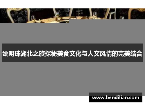 姚明珠湖北之旅探秘美食文化与人文风情的完美结合