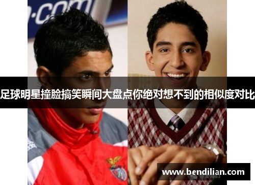 足球明星撞脸搞笑瞬间大盘点你绝对想不到的相似度对比