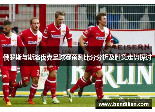 俄罗斯与斯洛伐克足球赛预测比分分析及胜负走势探讨
