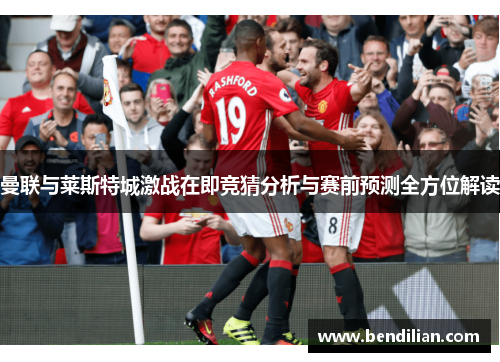 曼联与莱斯特城激战在即竞猜分析与赛前预测全方位解读