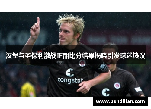汉堡与圣保利激战正酣比分结果揭晓引发球迷热议